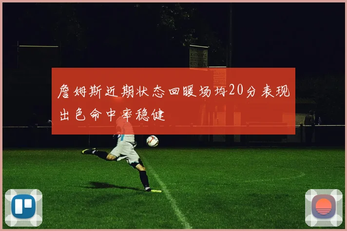 詹姆斯近期状态回暖场均20分表现出色命中率稳健
