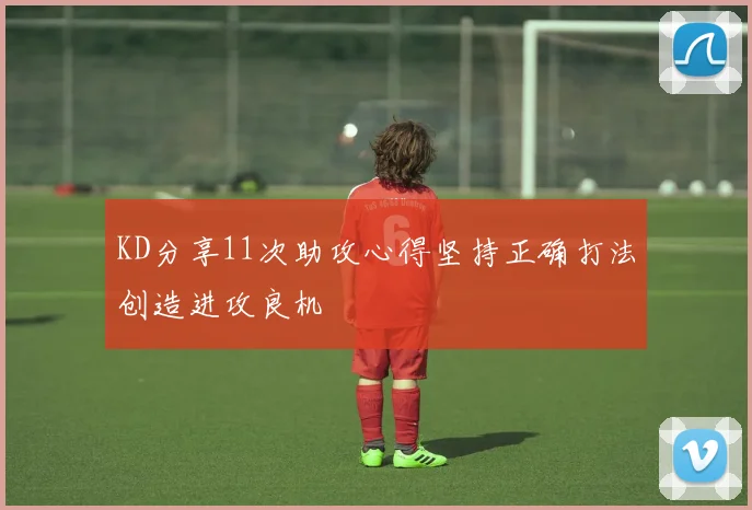 KD分享11次助攻心得坚持正确打法创造进攻良机