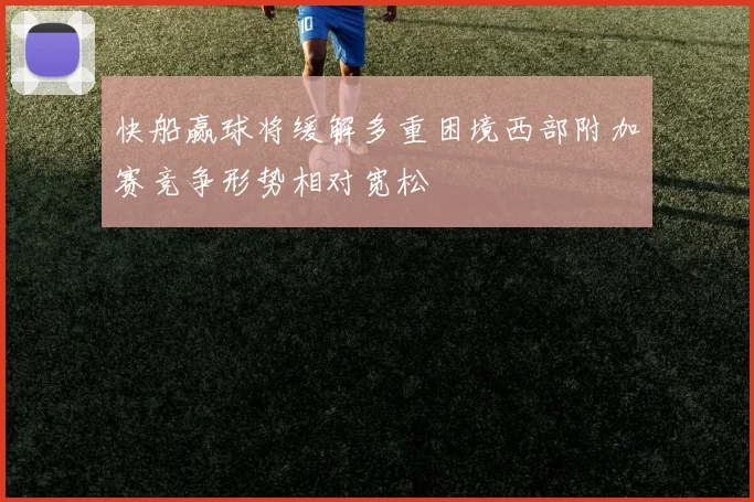 快船赢球将缓解多重困境西部附加赛竞争形势相对宽松