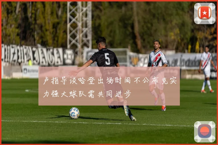 卢指导谈哈登出场时间不公布克实力强大球队需共同进步