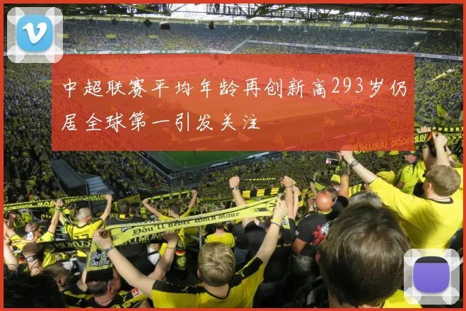 中超联赛平均年龄再创新高293岁仍居全球第一引发关注