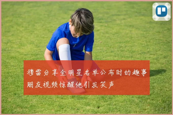 穆雷分享全明星名单公布时的趣事朋友视频惊醒他引发笑声