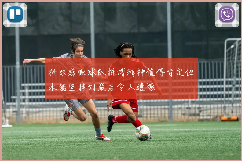 科尔感慨球队拼搏精神值得肯定但未能坚持到最后令人遗憾