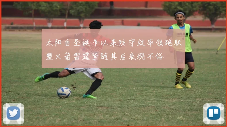 太阳自圣诞节以来防守效率领跑联盟火箭雷霆紧随其后表现不俗