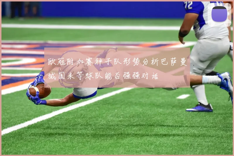 欧冠附加赛种子队形势分析巴萨曼城国米等球队能否强强对话