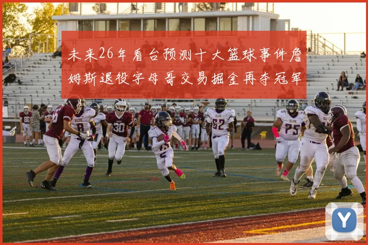 未来26年看台预测十大篮球事件詹姆斯退役字母哥交易掘金再夺冠军