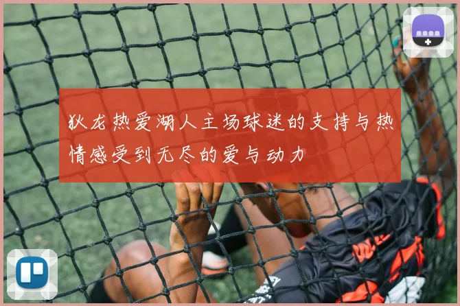 狄龙热爱湖人主场球迷的支持与热情感受到无尽的爱与动力