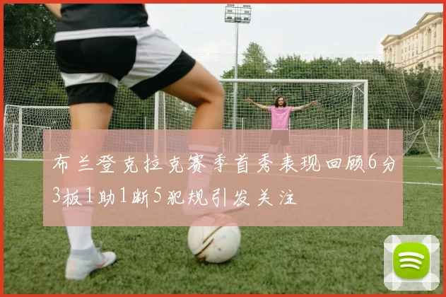 布兰登克拉克赛季首秀表现回顾6分3板1助1断5犯规引发关注