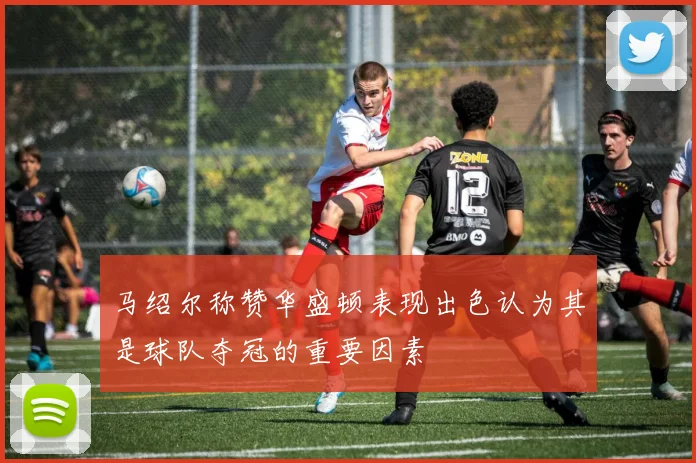 马绍尔称赞华盛顿表现出色认为其是球队夺冠的重要因素