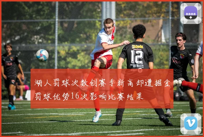 湖人罚球次数创赛季新高却遭掘金罚球优势16次影响比赛结果