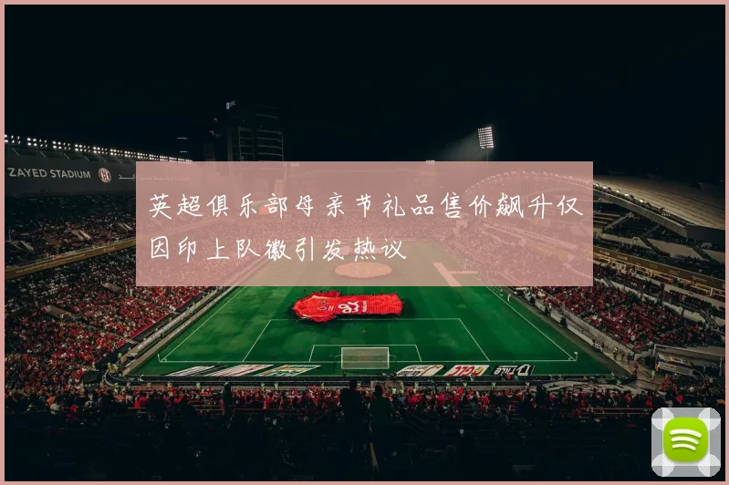 英超俱乐部母亲节礼品售价飙升仅因印上队徽引发热议