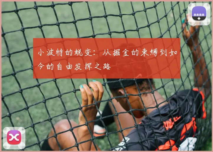 小波特的蜕变：从掘金的束缚到如今的自由发挥之路