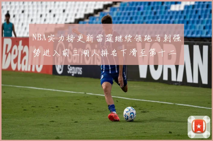 NBA实力榜更新雷霆继续领跑马刺强势进入前三湖人排名下滑至第十二位