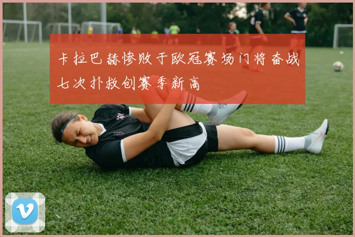 卡拉巴赫惨败于欧冠赛场门将奋战七次扑救创赛季新高