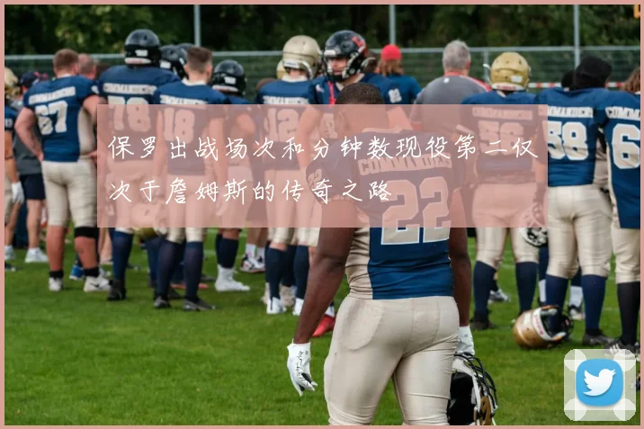 保罗出战场次和分钟数现役第二仅次于詹姆斯的传奇之路