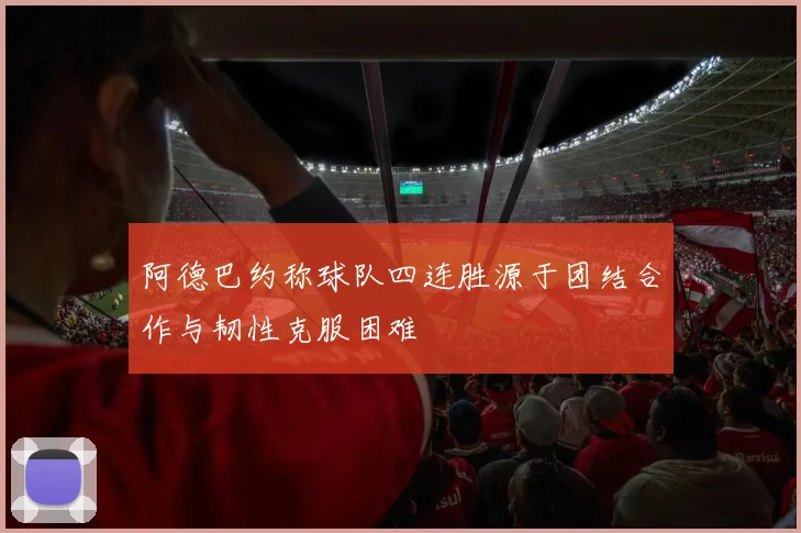 阿德巴约称球队四连胜源于团结合作与韧性克服困难