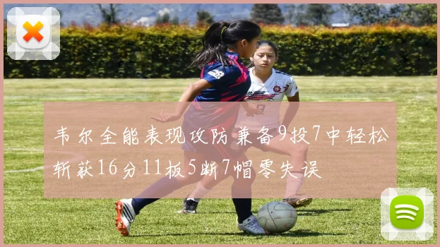 韦尔全能表现攻防兼备9投7中轻松斩获16分11板5断7帽零失误