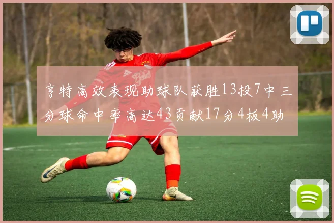 亨特高效表现助球队获胜13投7中三分球命中率高达43贡献17分4板4助