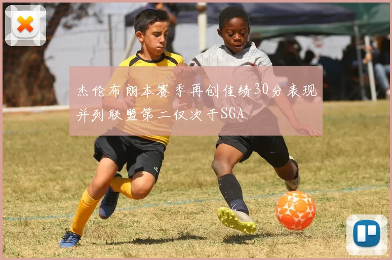 杰伦布朗本赛季再创佳绩30分表现并列联盟第二仅次于SGA