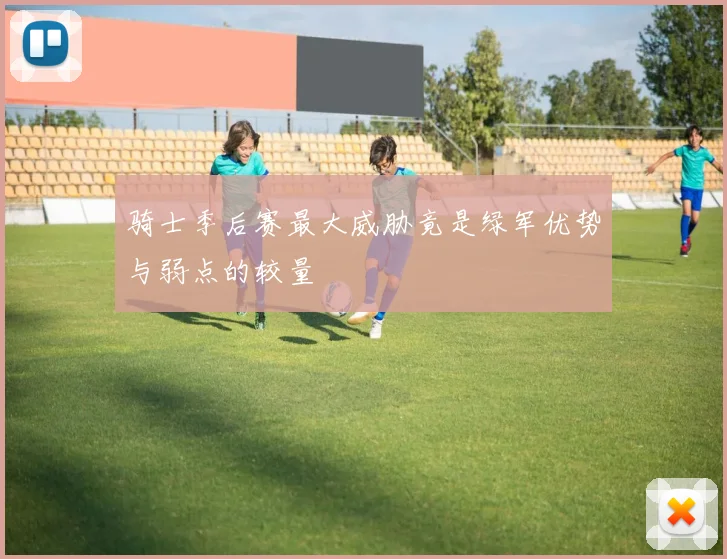 骑士季后赛最大威胁竟是绿军优势与弱点的较量